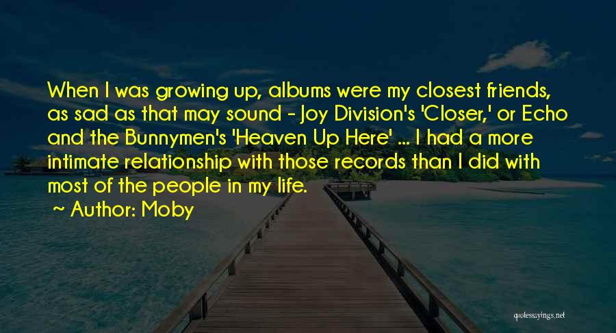 Moby Quotes: When I Was Growing Up, Albums Were My Closest Friends, As Sad As That May Sound - Joy Division's 'closer,'