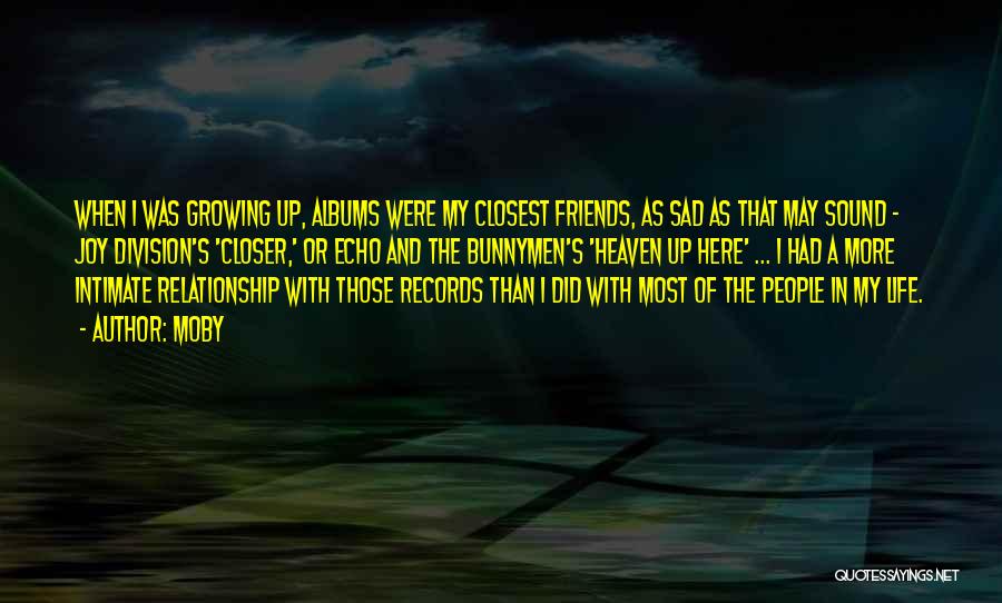 Moby Quotes: When I Was Growing Up, Albums Were My Closest Friends, As Sad As That May Sound - Joy Division's 'closer,'