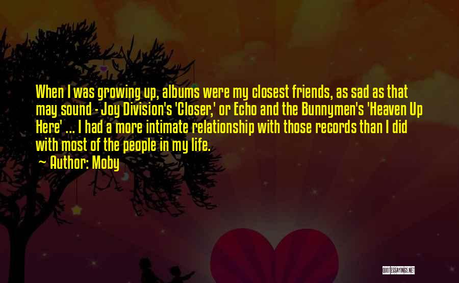 Moby Quotes: When I Was Growing Up, Albums Were My Closest Friends, As Sad As That May Sound - Joy Division's 'closer,'