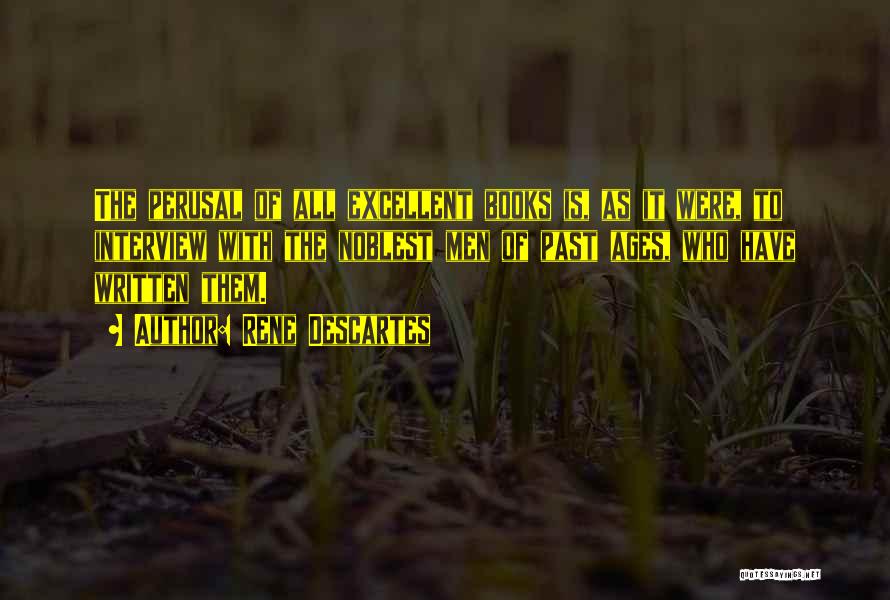 Rene Descartes Quotes: The Perusal Of All Excellent Books Is, As It Were, To Interview With The Noblest Men Of Past Ages, Who