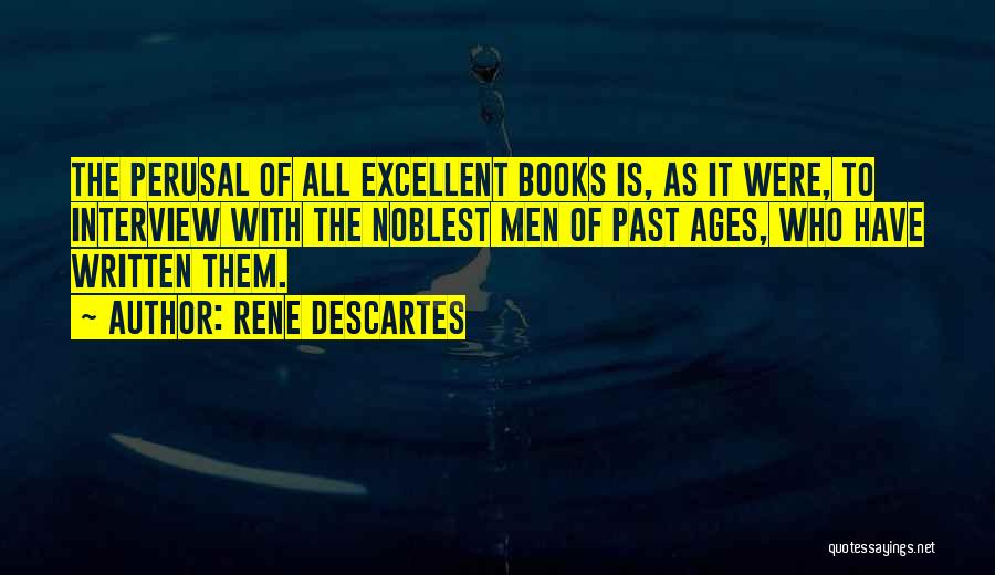 Rene Descartes Quotes: The Perusal Of All Excellent Books Is, As It Were, To Interview With The Noblest Men Of Past Ages, Who