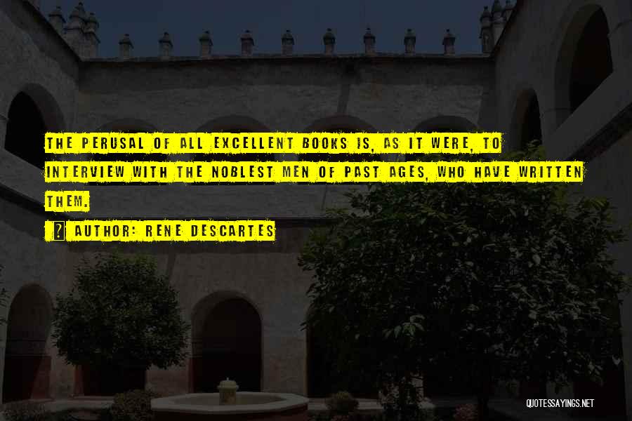 Rene Descartes Quotes: The Perusal Of All Excellent Books Is, As It Were, To Interview With The Noblest Men Of Past Ages, Who