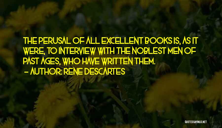 Rene Descartes Quotes: The Perusal Of All Excellent Books Is, As It Were, To Interview With The Noblest Men Of Past Ages, Who