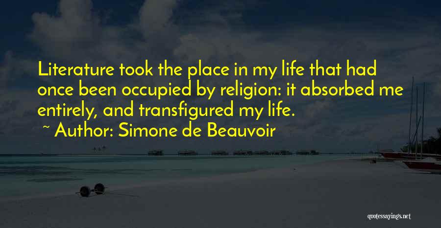 Simone De Beauvoir Quotes: Literature Took The Place In My Life That Had Once Been Occupied By Religion: It Absorbed Me Entirely, And Transfigured