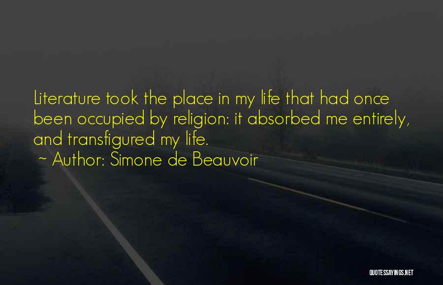 Simone De Beauvoir Quotes: Literature Took The Place In My Life That Had Once Been Occupied By Religion: It Absorbed Me Entirely, And Transfigured