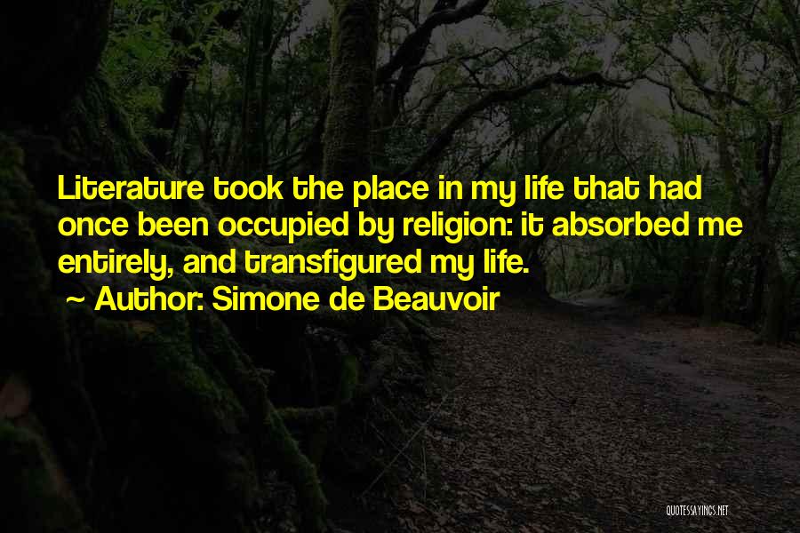 Simone De Beauvoir Quotes: Literature Took The Place In My Life That Had Once Been Occupied By Religion: It Absorbed Me Entirely, And Transfigured