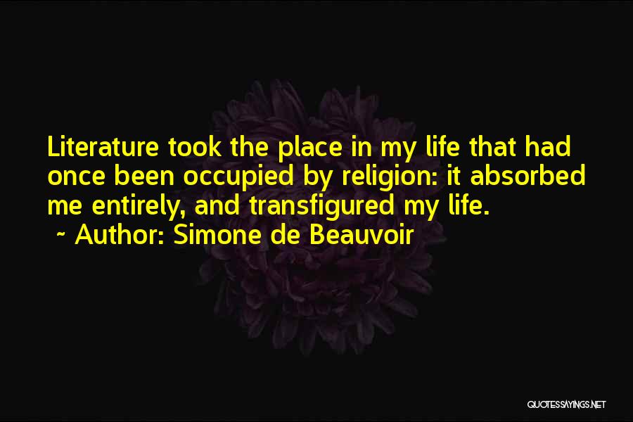 Simone De Beauvoir Quotes: Literature Took The Place In My Life That Had Once Been Occupied By Religion: It Absorbed Me Entirely, And Transfigured