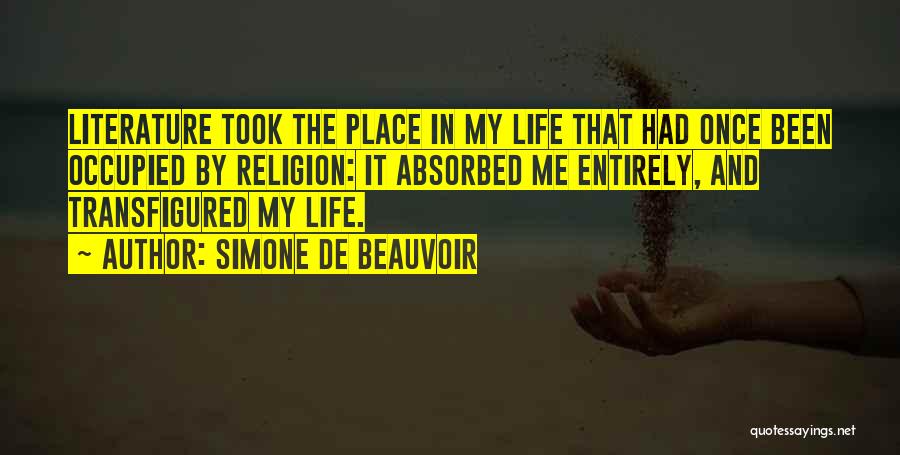 Simone De Beauvoir Quotes: Literature Took The Place In My Life That Had Once Been Occupied By Religion: It Absorbed Me Entirely, And Transfigured