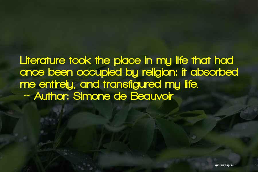 Simone De Beauvoir Quotes: Literature Took The Place In My Life That Had Once Been Occupied By Religion: It Absorbed Me Entirely, And Transfigured