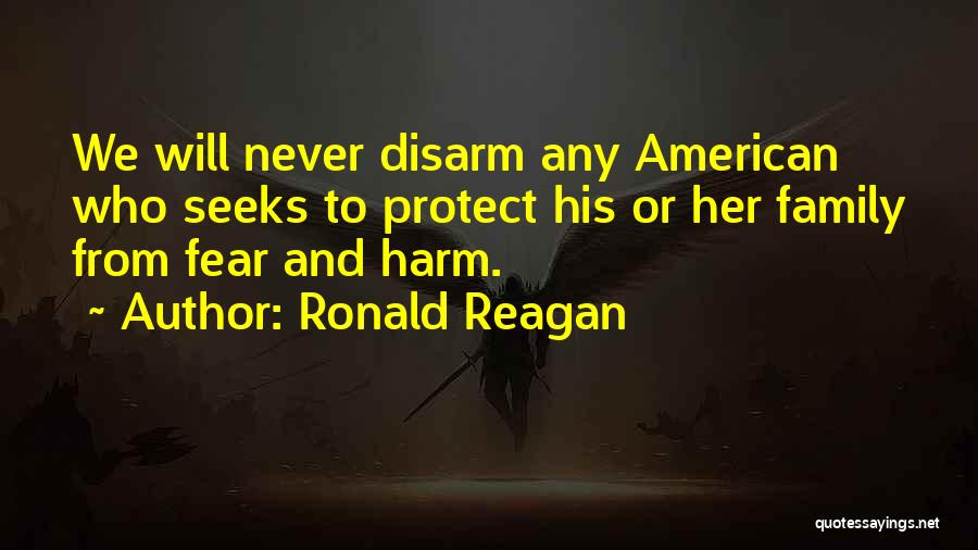 Ronald Reagan Quotes: We Will Never Disarm Any American Who Seeks To Protect His Or Her Family From Fear And Harm.