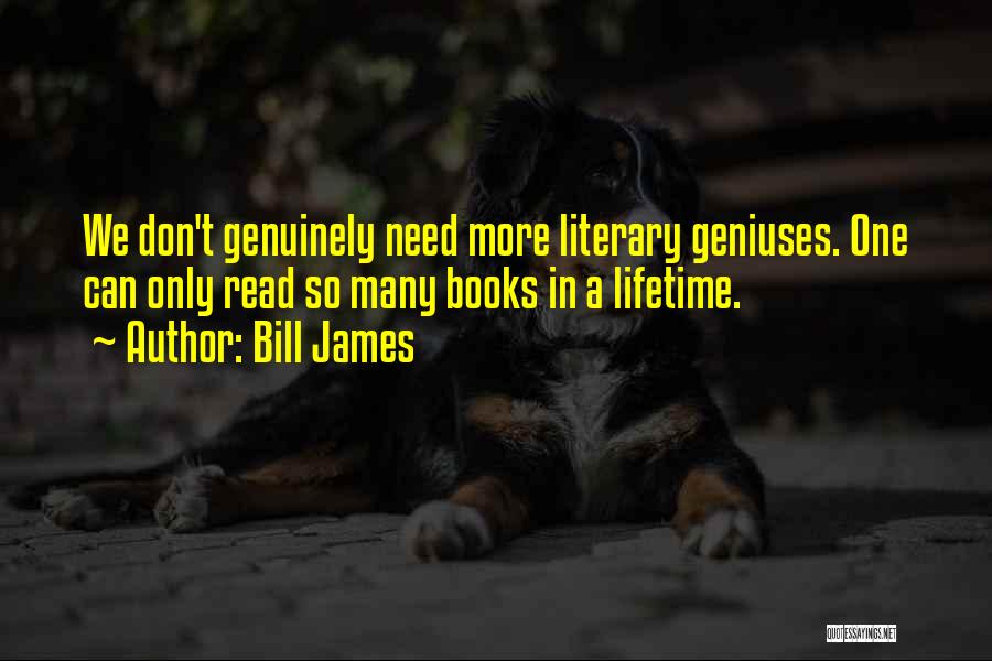 Bill James Quotes: We Don't Genuinely Need More Literary Geniuses. One Can Only Read So Many Books In A Lifetime.