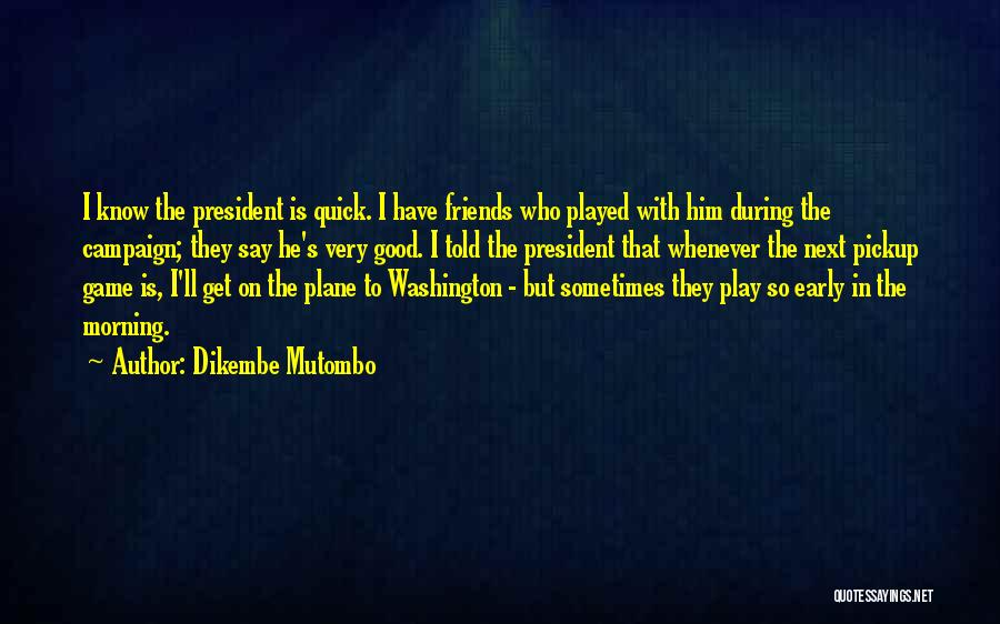 Dikembe Mutombo Quotes: I Know The President Is Quick. I Have Friends Who Played With Him During The Campaign; They Say He's Very