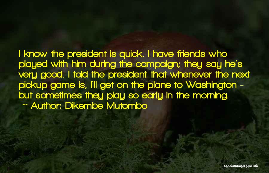 Dikembe Mutombo Quotes: I Know The President Is Quick. I Have Friends Who Played With Him During The Campaign; They Say He's Very