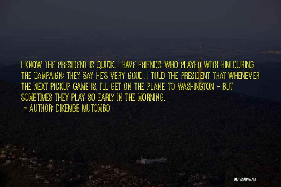 Dikembe Mutombo Quotes: I Know The President Is Quick. I Have Friends Who Played With Him During The Campaign; They Say He's Very