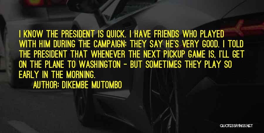 Dikembe Mutombo Quotes: I Know The President Is Quick. I Have Friends Who Played With Him During The Campaign; They Say He's Very