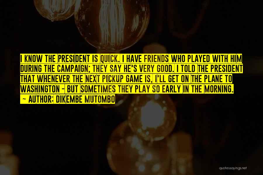 Dikembe Mutombo Quotes: I Know The President Is Quick. I Have Friends Who Played With Him During The Campaign; They Say He's Very