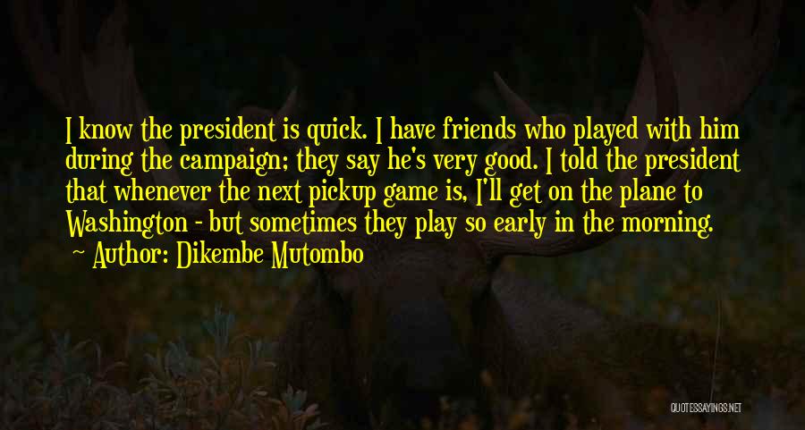 Dikembe Mutombo Quotes: I Know The President Is Quick. I Have Friends Who Played With Him During The Campaign; They Say He's Very