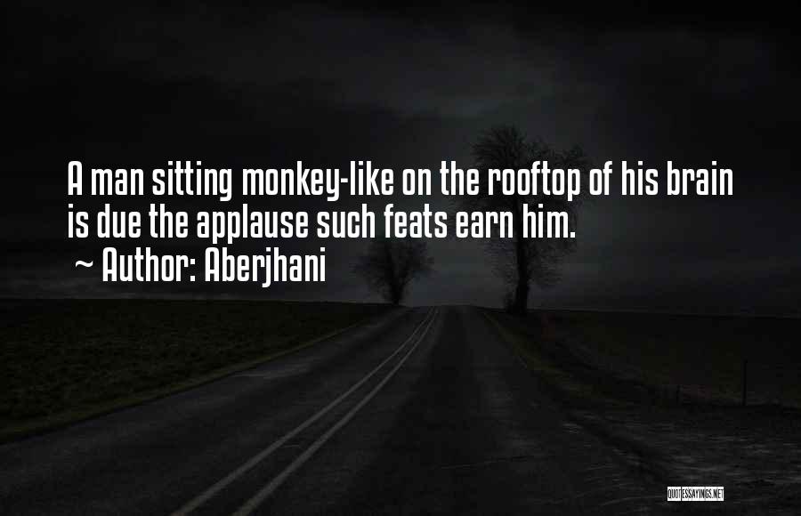 Aberjhani Quotes: A Man Sitting Monkey-like On The Rooftop Of His Brain Is Due The Applause Such Feats Earn Him.