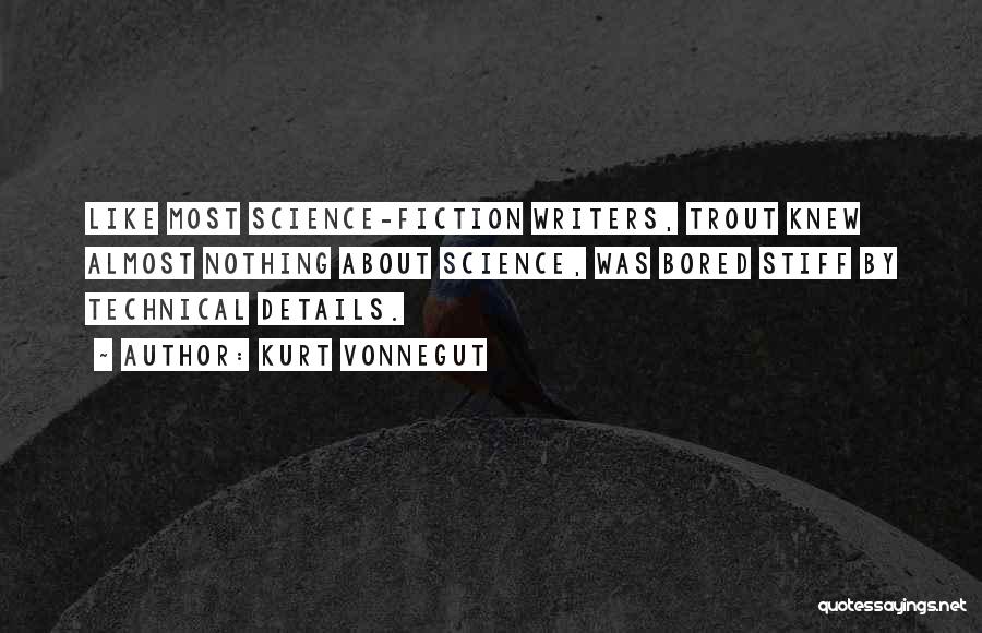 Kurt Vonnegut Quotes: Like Most Science-fiction Writers, Trout Knew Almost Nothing About Science, Was Bored Stiff By Technical Details.