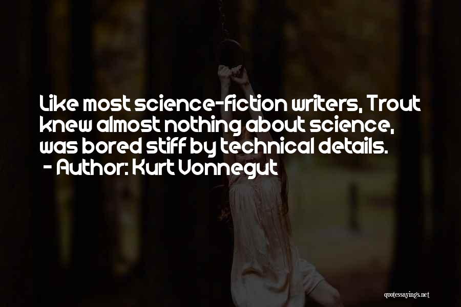 Kurt Vonnegut Quotes: Like Most Science-fiction Writers, Trout Knew Almost Nothing About Science, Was Bored Stiff By Technical Details.