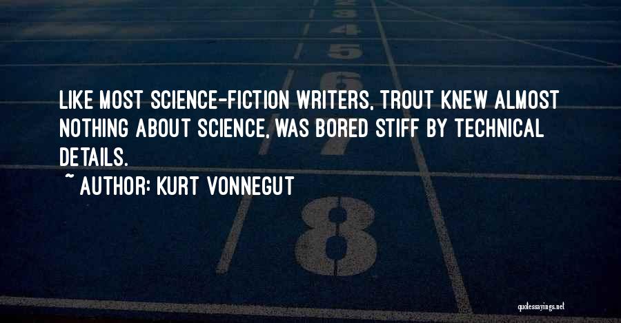 Kurt Vonnegut Quotes: Like Most Science-fiction Writers, Trout Knew Almost Nothing About Science, Was Bored Stiff By Technical Details.