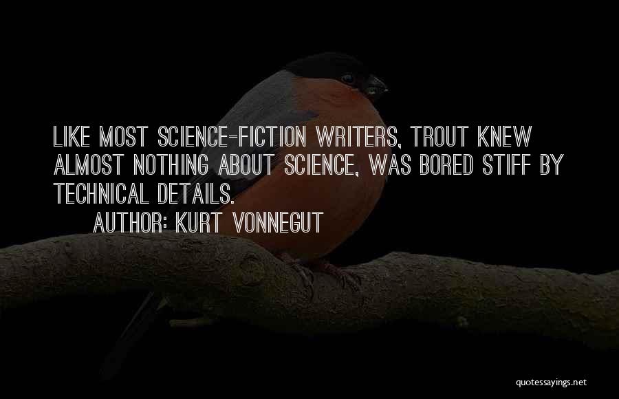 Kurt Vonnegut Quotes: Like Most Science-fiction Writers, Trout Knew Almost Nothing About Science, Was Bored Stiff By Technical Details.