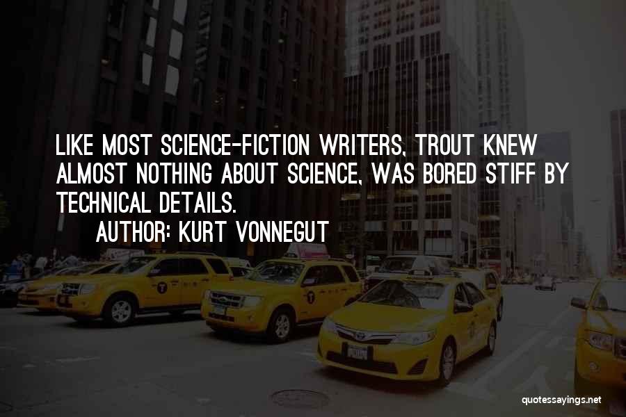 Kurt Vonnegut Quotes: Like Most Science-fiction Writers, Trout Knew Almost Nothing About Science, Was Bored Stiff By Technical Details.
