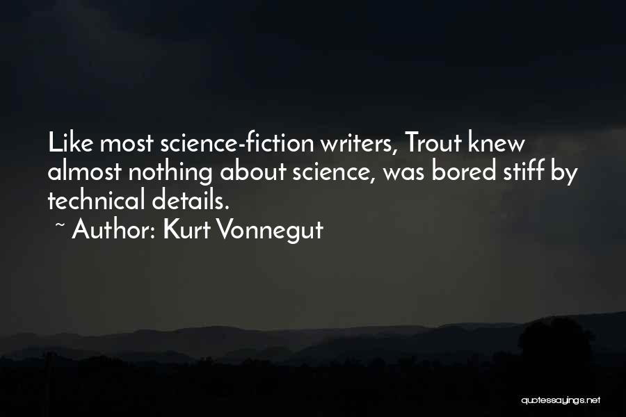 Kurt Vonnegut Quotes: Like Most Science-fiction Writers, Trout Knew Almost Nothing About Science, Was Bored Stiff By Technical Details.