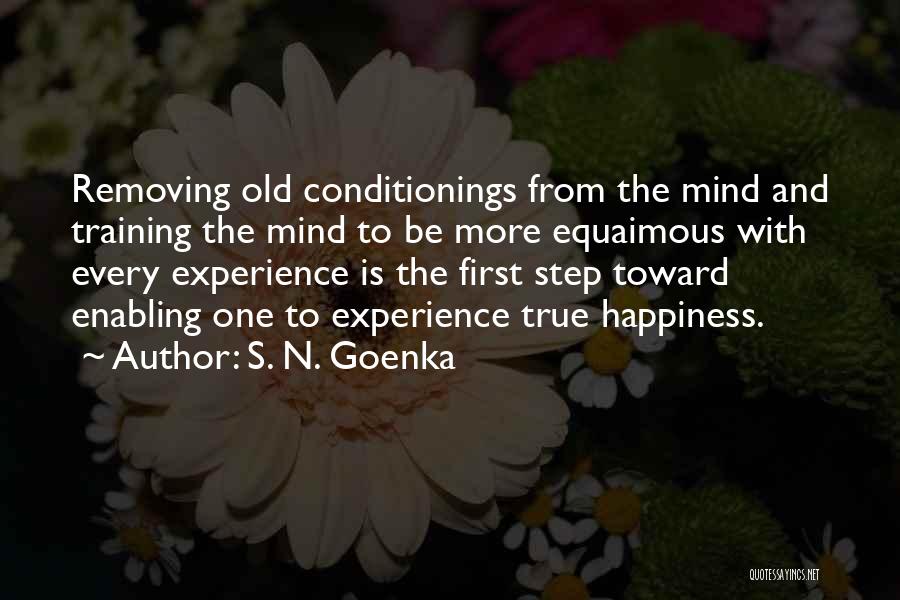 S. N. Goenka Quotes: Removing Old Conditionings From The Mind And Training The Mind To Be More Equaimous With Every Experience Is The First