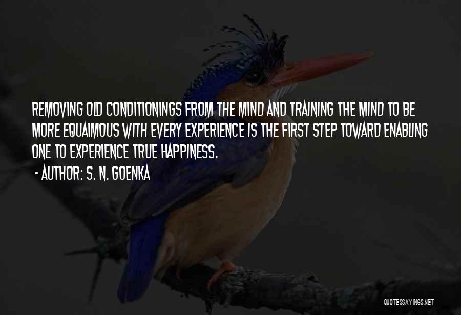 S. N. Goenka Quotes: Removing Old Conditionings From The Mind And Training The Mind To Be More Equaimous With Every Experience Is The First