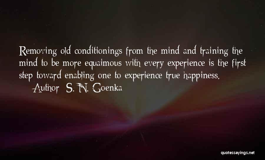 S. N. Goenka Quotes: Removing Old Conditionings From The Mind And Training The Mind To Be More Equaimous With Every Experience Is The First