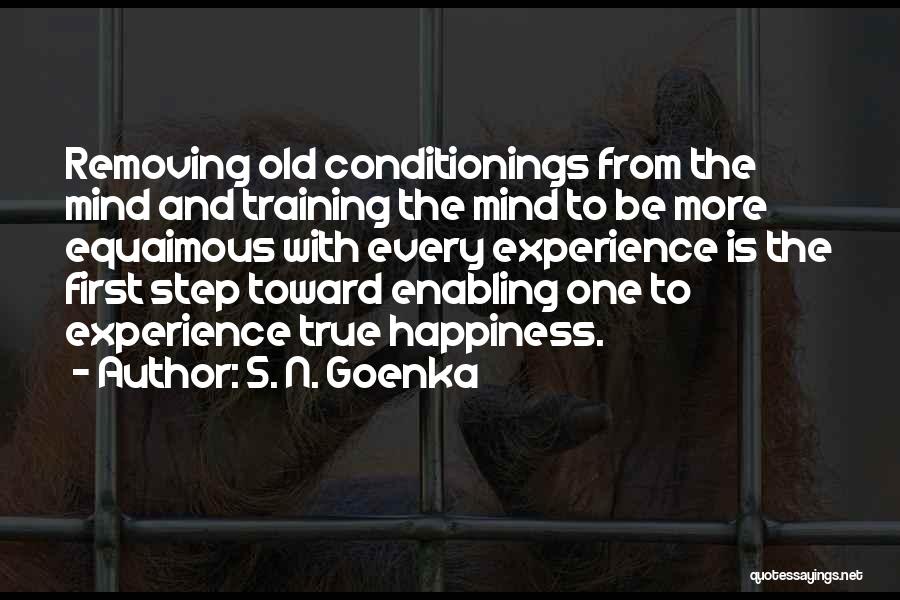 S. N. Goenka Quotes: Removing Old Conditionings From The Mind And Training The Mind To Be More Equaimous With Every Experience Is The First