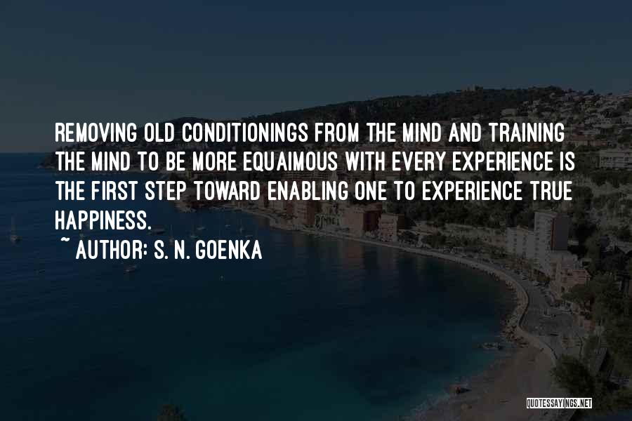 S. N. Goenka Quotes: Removing Old Conditionings From The Mind And Training The Mind To Be More Equaimous With Every Experience Is The First