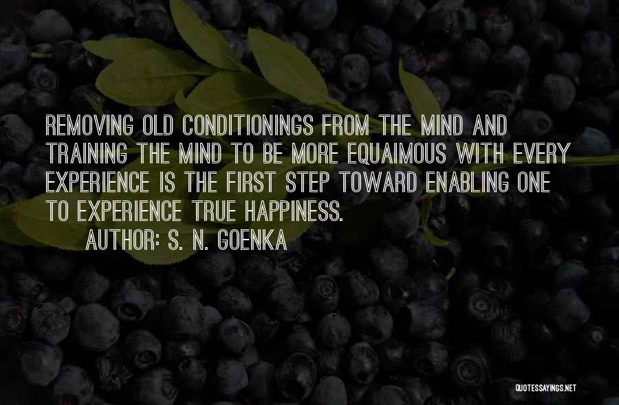 S. N. Goenka Quotes: Removing Old Conditionings From The Mind And Training The Mind To Be More Equaimous With Every Experience Is The First