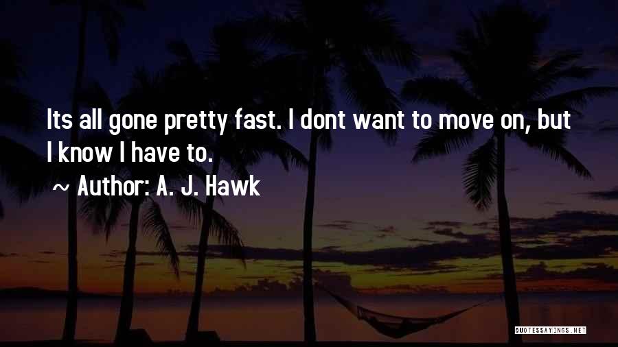 A. J. Hawk Quotes: Its All Gone Pretty Fast. I Dont Want To Move On, But I Know I Have To.
