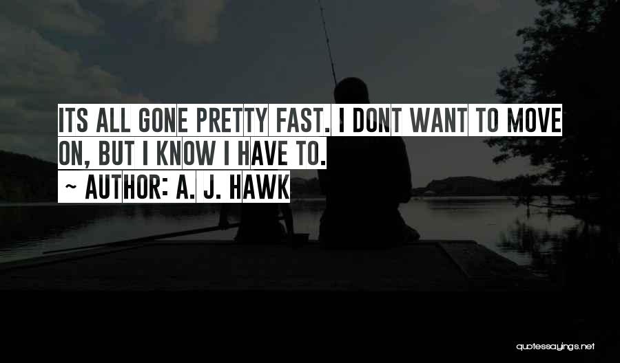 A. J. Hawk Quotes: Its All Gone Pretty Fast. I Dont Want To Move On, But I Know I Have To.