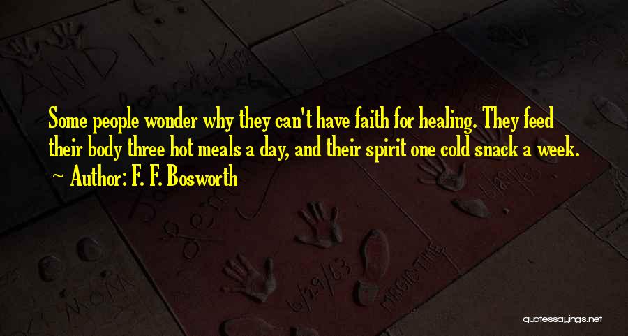 F. F. Bosworth Quotes: Some People Wonder Why They Can't Have Faith For Healing. They Feed Their Body Three Hot Meals A Day, And