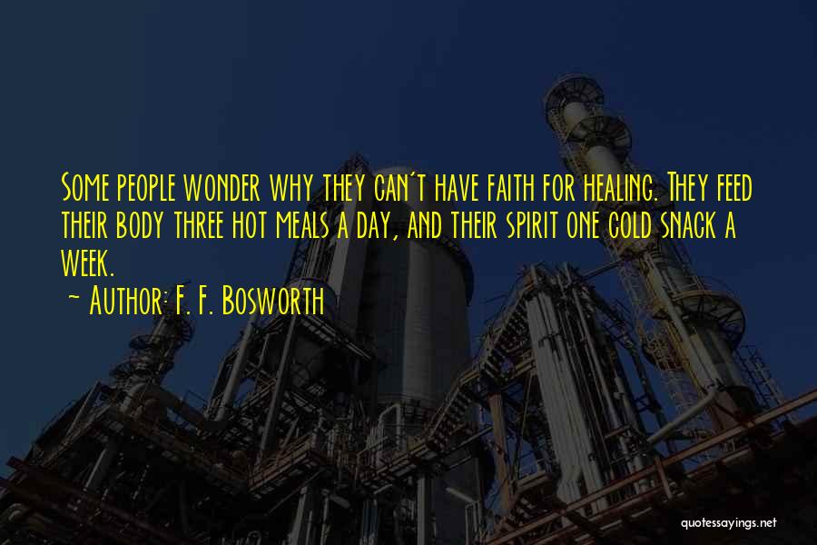 F. F. Bosworth Quotes: Some People Wonder Why They Can't Have Faith For Healing. They Feed Their Body Three Hot Meals A Day, And