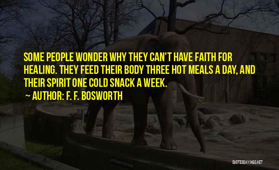 F. F. Bosworth Quotes: Some People Wonder Why They Can't Have Faith For Healing. They Feed Their Body Three Hot Meals A Day, And