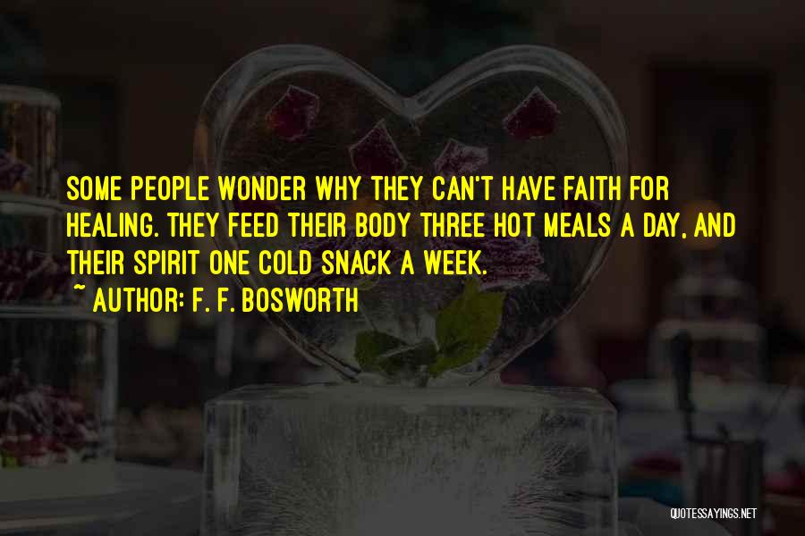 F. F. Bosworth Quotes: Some People Wonder Why They Can't Have Faith For Healing. They Feed Their Body Three Hot Meals A Day, And