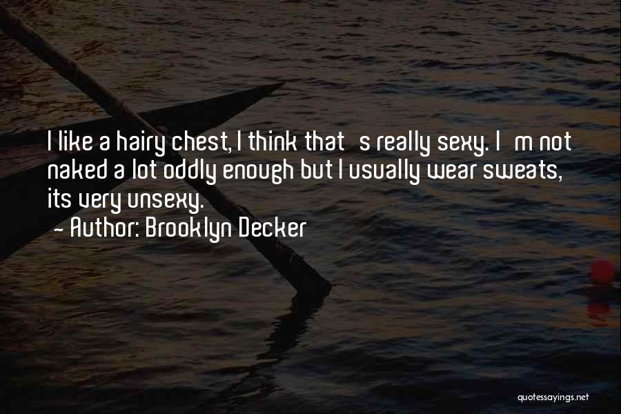 Brooklyn Decker Quotes: I Like A Hairy Chest, I Think That's Really Sexy. I'm Not Naked A Lot Oddly Enough But I Usually