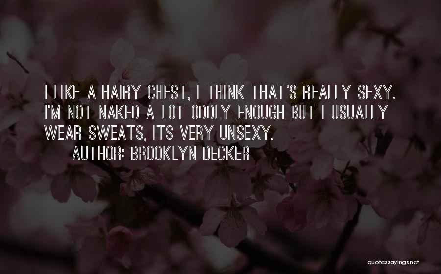 Brooklyn Decker Quotes: I Like A Hairy Chest, I Think That's Really Sexy. I'm Not Naked A Lot Oddly Enough But I Usually
