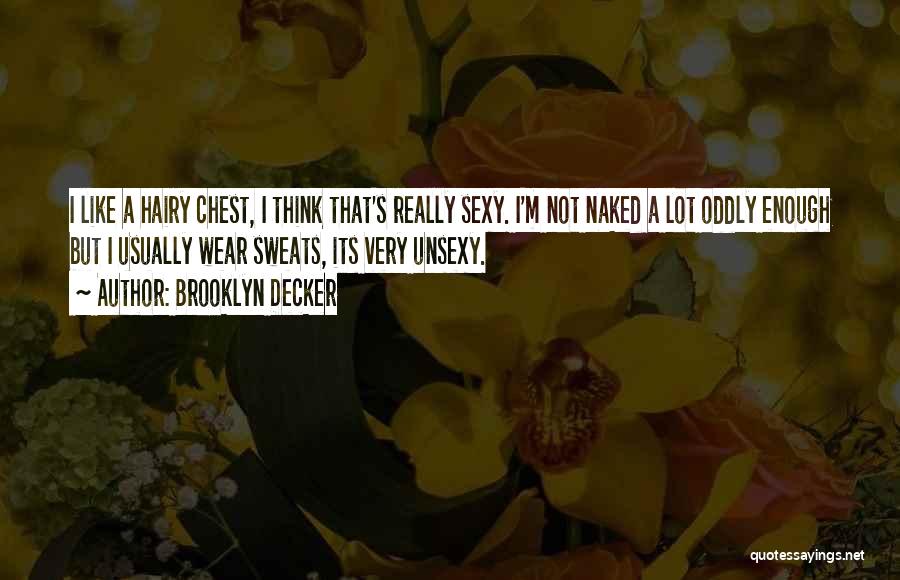 Brooklyn Decker Quotes: I Like A Hairy Chest, I Think That's Really Sexy. I'm Not Naked A Lot Oddly Enough But I Usually