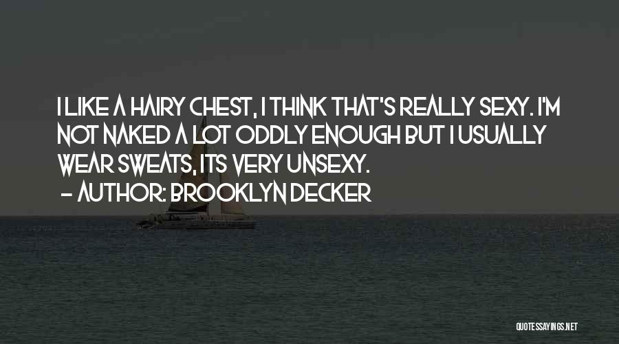 Brooklyn Decker Quotes: I Like A Hairy Chest, I Think That's Really Sexy. I'm Not Naked A Lot Oddly Enough But I Usually