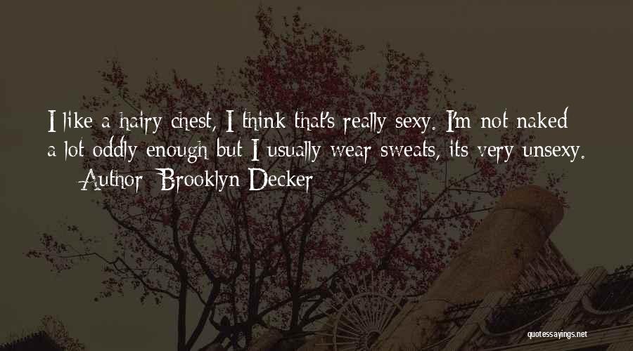 Brooklyn Decker Quotes: I Like A Hairy Chest, I Think That's Really Sexy. I'm Not Naked A Lot Oddly Enough But I Usually