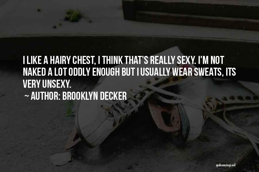 Brooklyn Decker Quotes: I Like A Hairy Chest, I Think That's Really Sexy. I'm Not Naked A Lot Oddly Enough But I Usually