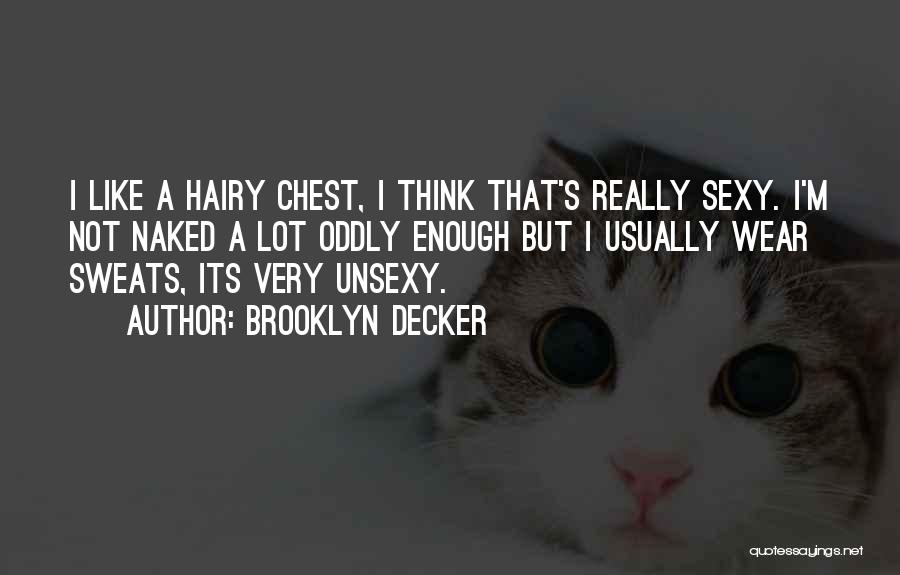 Brooklyn Decker Quotes: I Like A Hairy Chest, I Think That's Really Sexy. I'm Not Naked A Lot Oddly Enough But I Usually