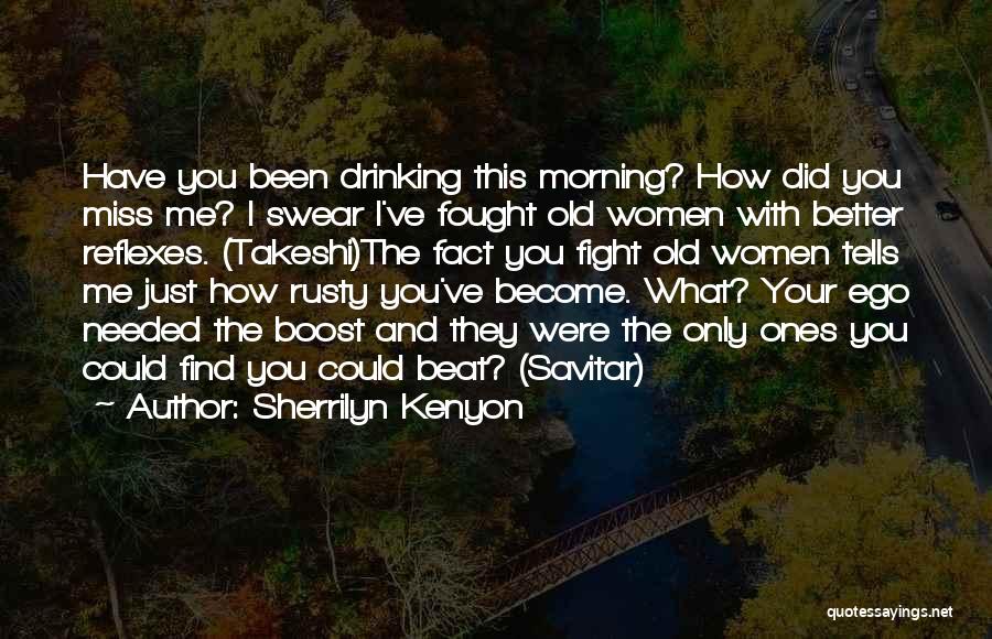 Sherrilyn Kenyon Quotes: Have You Been Drinking This Morning? How Did You Miss Me? I Swear I've Fought Old Women With Better Reflexes.