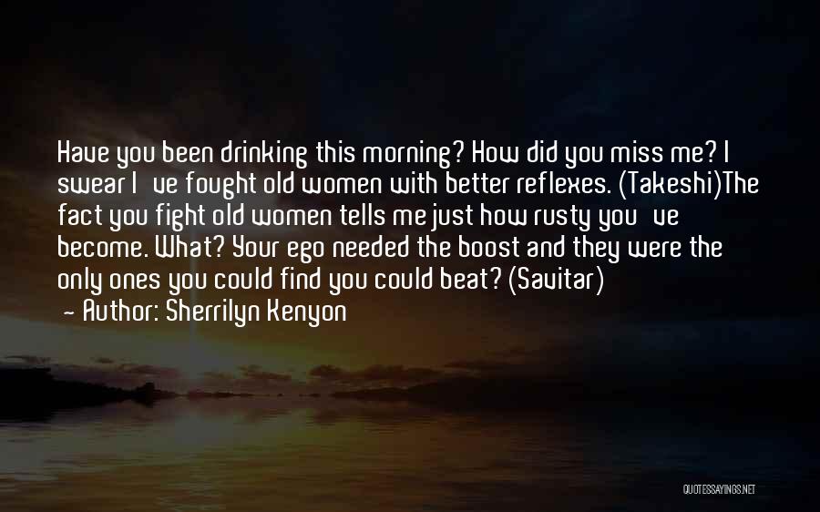 Sherrilyn Kenyon Quotes: Have You Been Drinking This Morning? How Did You Miss Me? I Swear I've Fought Old Women With Better Reflexes.