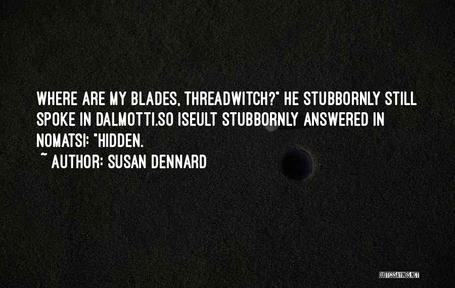 Susan Dennard Quotes: Where Are My Blades, Threadwitch? He Stubbornly Still Spoke In Dalmotti.so Iseult Stubbornly Answered In Nomatsi: Hidden.
